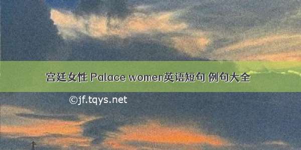 宫廷女性 Palace women英语短句 例句大全