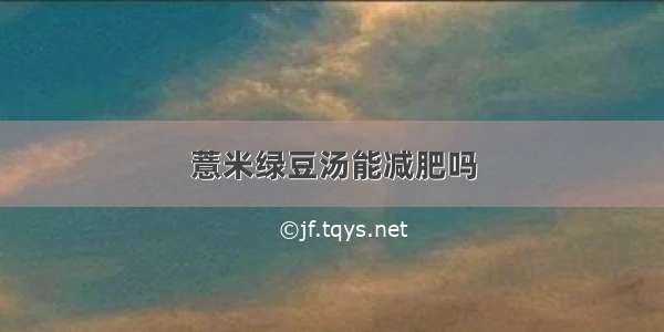 薏米绿豆汤能减肥吗