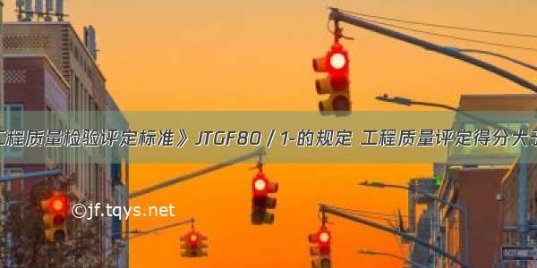 按《公路工程质量检验评定标准》JTGF80／1-的规定 工程质量评定得分大于等于()分