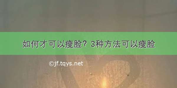 如何才可以瘦脸？3种方法可以瘦脸