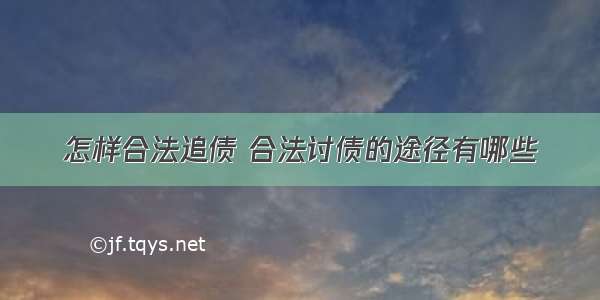 怎样合法追债 合法讨债的途径有哪些