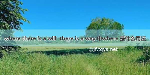 where there is a will  there is a way.中where 是什么用法