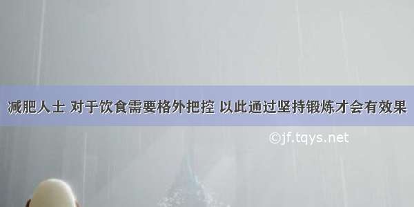 减肥人士 对于饮食需要格外把控 以此通过坚持锻炼才会有效果