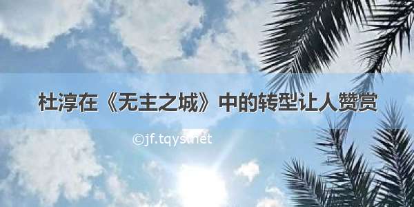 杜淳在《无主之城》中的转型让人赞赏