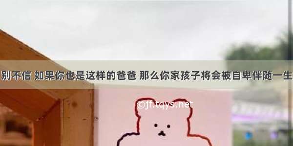 别不信 如果你也是这样的爸爸 那么你家孩子将会被自卑伴随一生