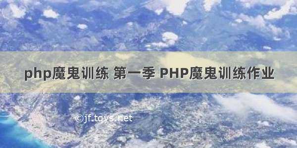php魔鬼训练 第一季 PHP魔鬼训练作业