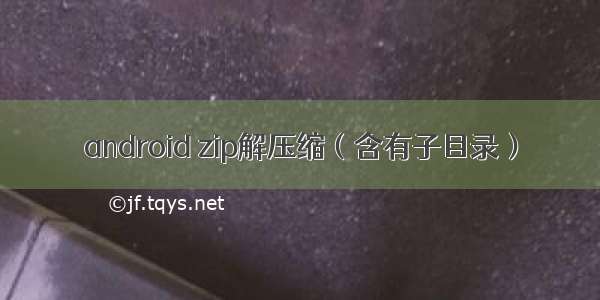 android zip解压缩（含有子目录）