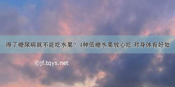 得了糖尿病就不能吃水果？4种低糖水果放心吃 对身体有好处