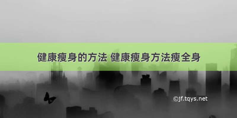 健康瘦身的方法 健康瘦身方法瘦全身