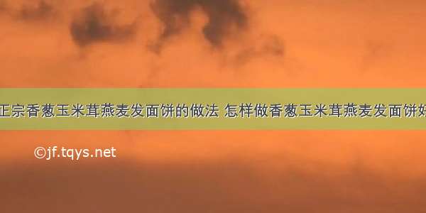 最正宗香葱玉米茸燕麦发面饼的做法 怎样做香葱玉米茸燕麦发面饼好吃