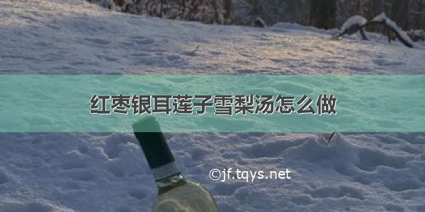 红枣银耳莲子雪梨汤怎么做