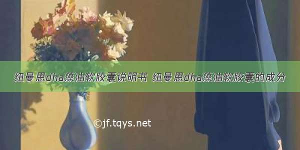 纽曼思dha藻油软胶囊说明书 纽曼思dha藻油软胶囊的成分