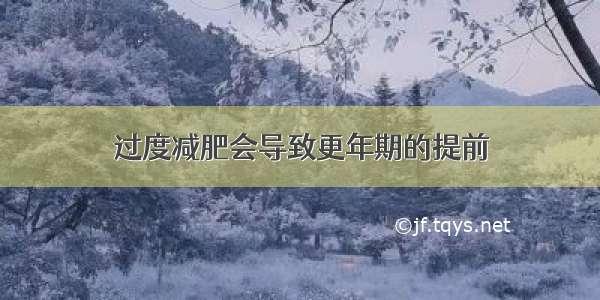 过度减肥会导致更年期的提前