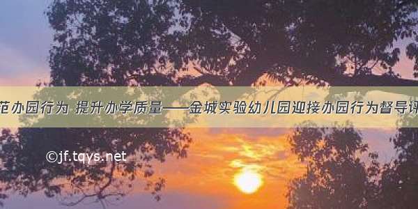 规范办园行为 提升办学质量——金城实验幼儿园迎接办园行为督导评估