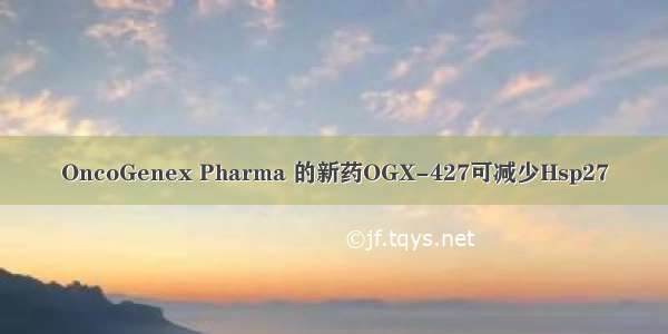 OncoGenex Pharma 的新药OGX-427可减少Hsp27