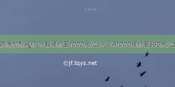 兽药添加剂报价 叶酸提价至1000元/公斤 VA1000提价至550元/公斤