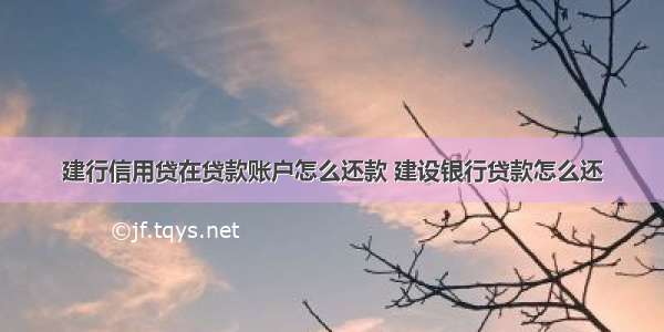 建行信用贷在贷款账户怎么还款 建设银行贷款怎么还