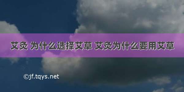 艾灸 为什么选择艾草 艾灸为什么要用艾草