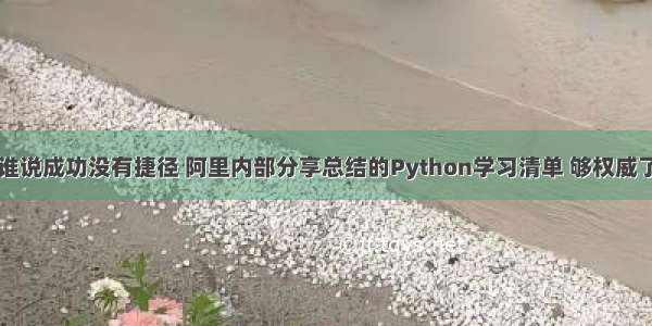 谁说成功没有捷径 阿里内部分享总结的Python学习清单 够权威了