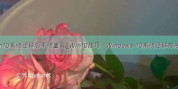 win10系统迁移后系统重装_Win10技巧：Windows 10系统迁移方法！
