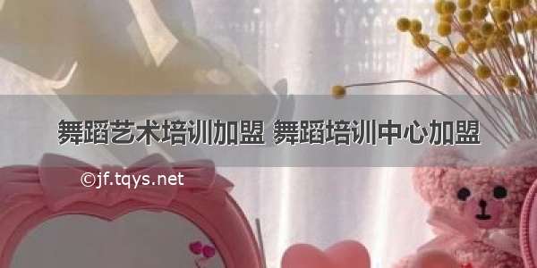 舞蹈艺术培训加盟 舞蹈培训中心加盟