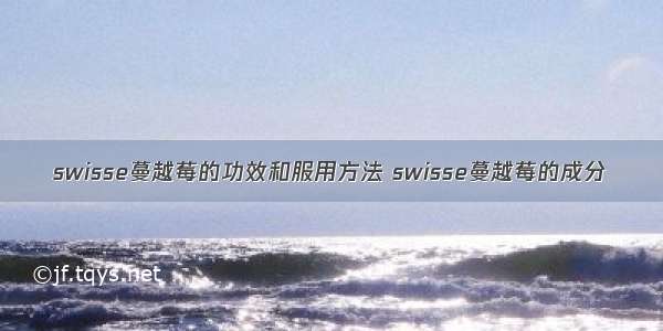 swisse蔓越莓的功效和服用方法 swisse蔓越莓的成分