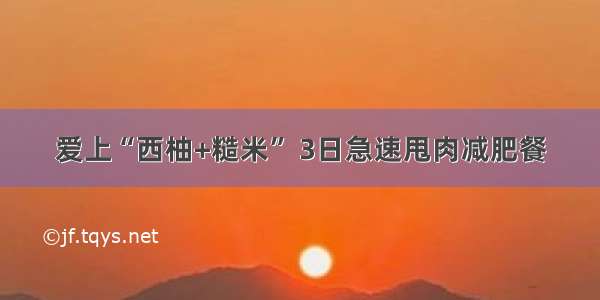 爱上“西柚+糙米” 3日急速甩肉减肥餐