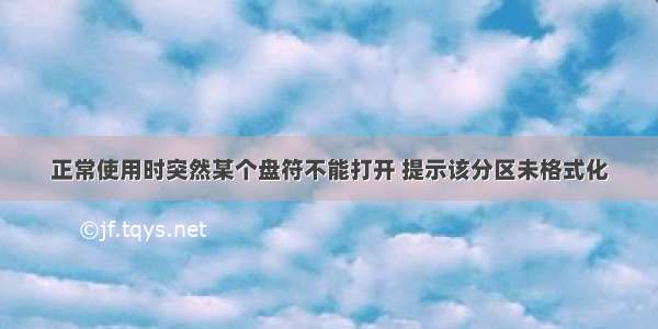 正常使用时突然某个盘符不能打开 提示该分区未格式化