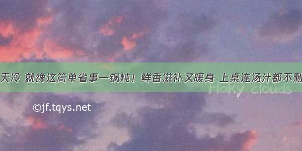 天冷 就馋这简单省事一锅炖！鲜香滋补又暖身 上桌连汤汁都不剩