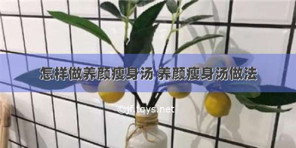 怎样做养颜瘦身汤 养颜瘦身汤做法