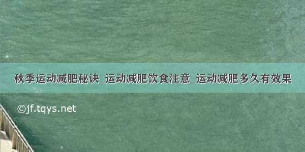 秋季运动减肥秘诀_运动减肥饮食注意_运动减肥多久有效果