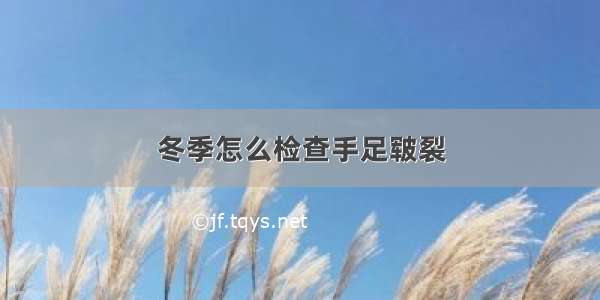 冬季怎么检查手足皲裂