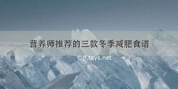 营养师推荐的三款冬季减肥食谱