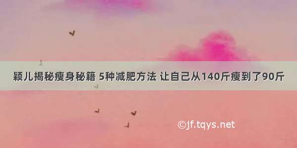 颖儿揭秘瘦身秘籍 5种减肥方法 让自己从140斤瘦到了90斤