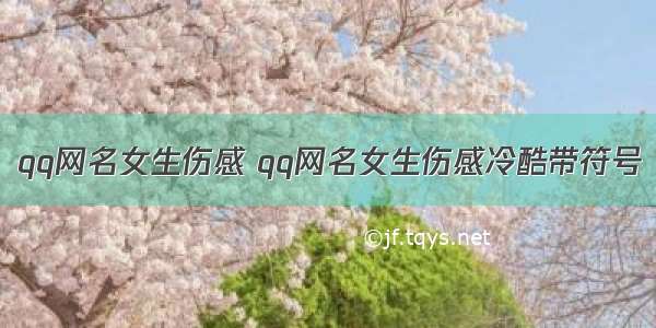 qq网名女生伤感 qq网名女生伤感冷酷带符号