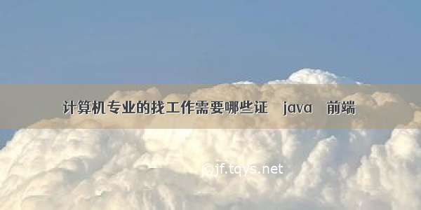 计算机专业的找工作需要哪些证 – java – 前端