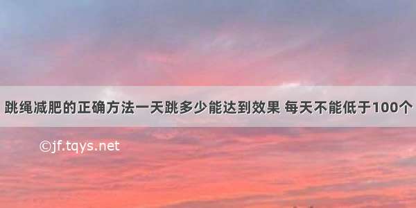 跳绳减肥的正确方法一天跳多少能达到效果 每天不能低于100个