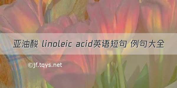 亚油酸 linoleic acid英语短句 例句大全
