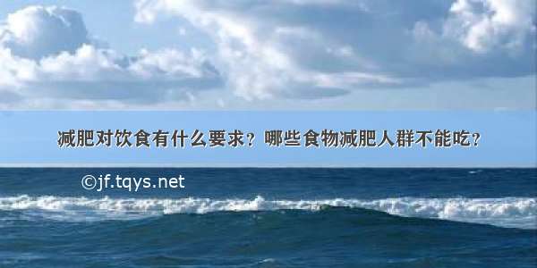 减肥对饮食有什么要求？哪些食物减肥人群不能吃？