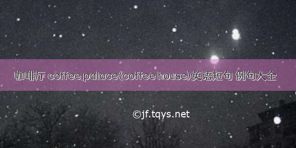 咖啡厅 coffee palace(coffee house)英语短句 例句大全