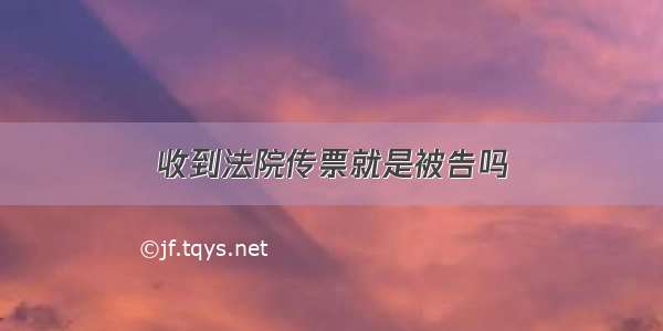 收到法院传票就是被告吗