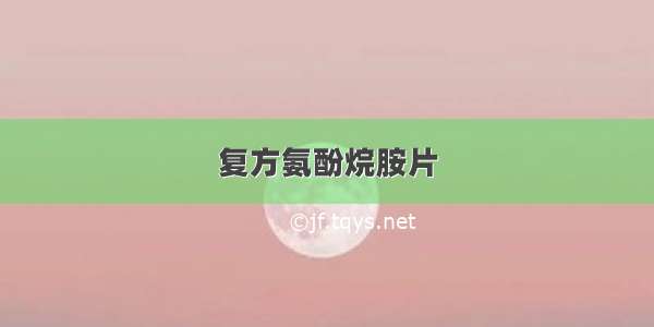 复方氨酚烷胺片