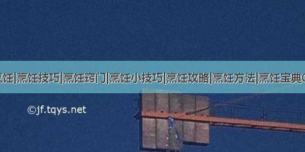 烹饪|烹饪技巧|烹饪窍门|烹饪小技巧|烹饪攻略|烹饪方法|烹饪宝典06