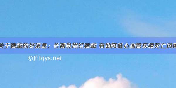 关于辣椒的好消息：长期食用红辣椒 有助降低心血管疾病死亡风险