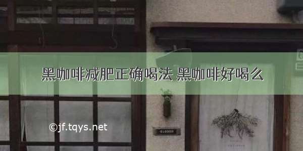 黑咖啡减肥正确喝法 黑咖啡好喝么