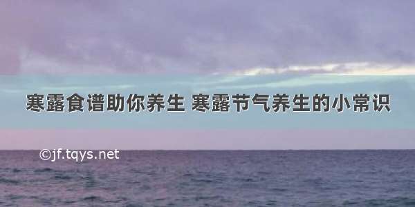 寒露食谱助你养生 寒露节气养生的小常识