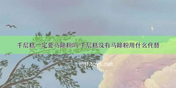 千层糕一定要马蹄粉吗 千层糕没有马蹄粉用什么代替