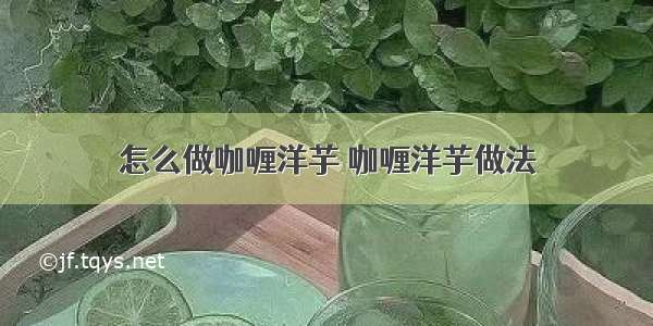 怎么做咖喱洋芋 咖喱洋芋做法