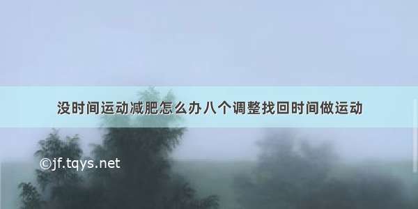 没时间运动减肥怎么办八个调整找回时间做运动