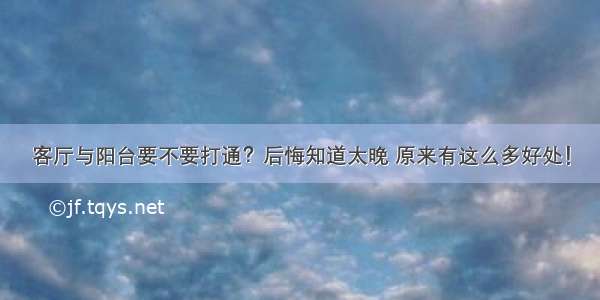 客厅与阳台要不要打通？后悔知道太晚 原来有这么多好处！